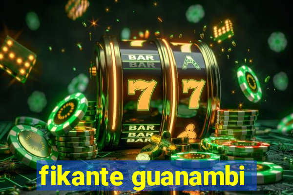 fikante guanambi